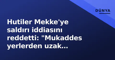 Hutiler Mekke'ye saldırı iddiasını reddetti: "Mukaddes yerlerden uzak hedefler vurduğumuzu" söyledi