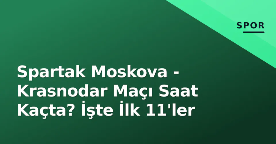 Spartak Moskova - Krasnodar Maçı Saat Kaçta? İşte İlk 11'ler görseli