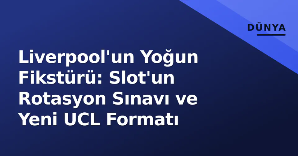 Liverpool'un Yoğun Fikstürü: Slot'un Rotasyon Sınavı ve Yeni UCL Formatı görseli