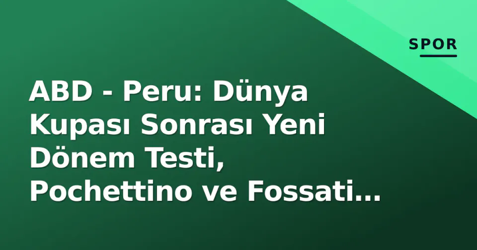 ABD - Peru: Dünya Kupası Sonrası Yeni Dönem Testi, Pochettino ve Fossati İçin Kritik Pencere görseli