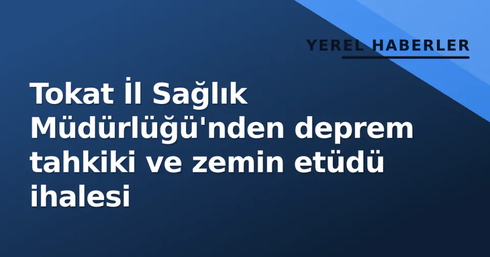 Tokat İl Sağlık Müdürlüğü'nden deprem tahkiki ve zemin etüdü ihalesi görseli