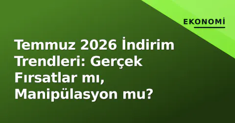 Temmuz 2026 İndirim Trendleri: Gerçek Fırsatlar mı, Manipülasyon mu?