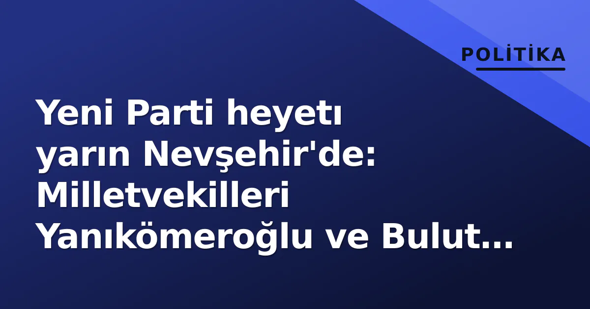 Yeni Parti heyetı yarın Nevşehir'de: Milletvekilleri Yanıkömeroğlu ve Bulut sahada Yeni Parti heyetı yarın Nevşehir'de: Milletvekilleri Yanıkömeroğlu ve Bulut sahada