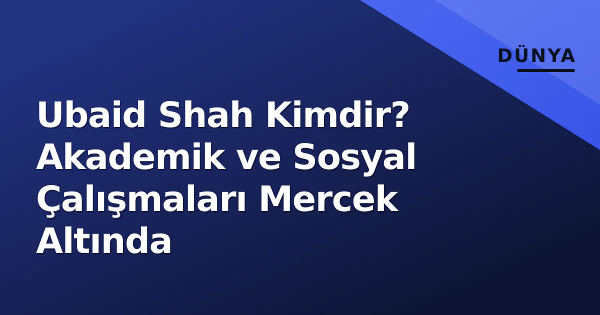 Ubaid Shah Kimdir? Akademik ve Sosyal Çalışmaları Mercek Altında Ubaid Shah Kimdir? Akademik ve Sosyal Çalışmaları Mercek Altında
