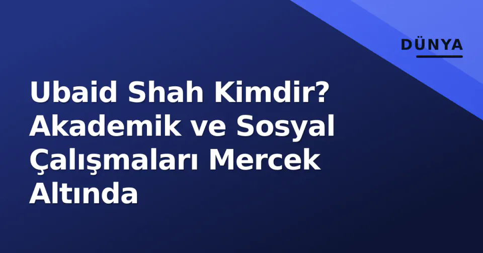 Ubaid Shah Kimdir? Akademik ve Sosyal Çalışmaları Mercek Altında görseli