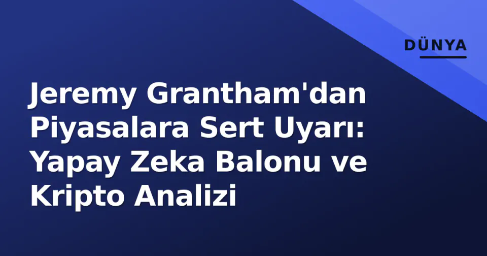 Jeremy Grantham'dan Piyasalara Sert Uyarı: Yapay Zeka Balonu ve Kripto Analizi görseli