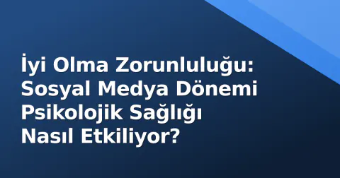 İyi Olma Zorunluluğu: Sosyal Medya Dönemi Psikolojik Sağlığı Nasıl Etkiliyor?