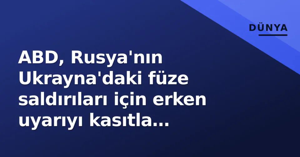 ABD, Rusya'nın Ukrayna'daki füze saldırıları için erken uyarıyı kasıtla gizlemiş olabilir görseli