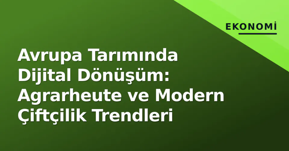 Avrupa Tarımında Dijital Dönüşüm: Agrarheute ve Modern Çiftçilik Trendleri görseli