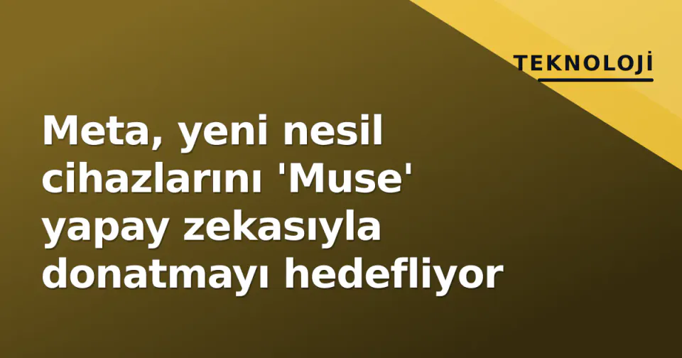 Meta, yeni nesil cihazlarını 'Muse' yapay zekasıyla donatmayı hedefliyor görseli