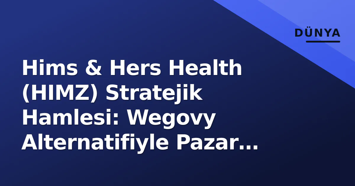 Hims & Hers Health (HIMZ) Stratejik Hamlesi: Wegovy Alternatifiyle Pazar Paylaşımı Hims & Hers Health (HIMZ) Stratejik Hamlesi: Wegovy Alternatifiyle Pazar Paylaşımı