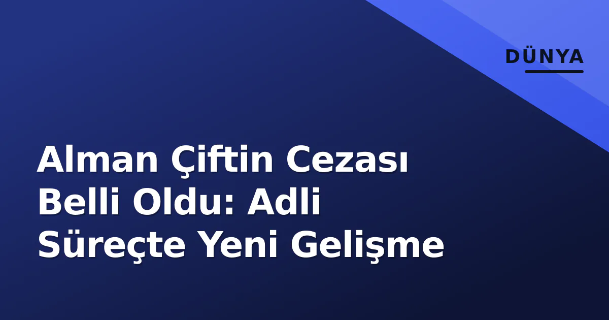 Alman Çiftin Cezası Belli Oldu: Adli Süreçte Yeni Gelişme Alman Çiftin Cezası Belli Oldu: Adli Süreçte Yeni Gelişme
