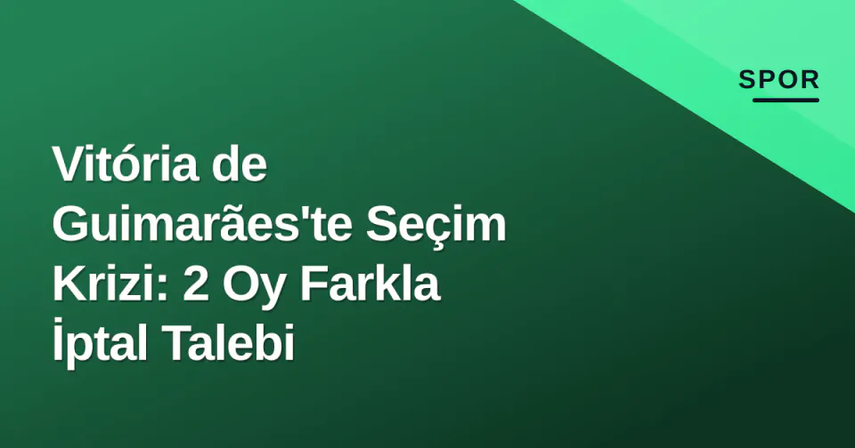 Vitória de Guimarães'te Seçim Krizi: 2 Oy Farkla İptal Talebi görseli