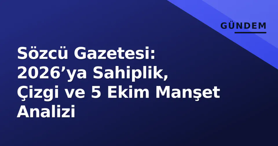 Sözcü Gazetesi: 2026’ya Sahiplik, Çizgi ve 5 Ekim Manşet Analizi görseli