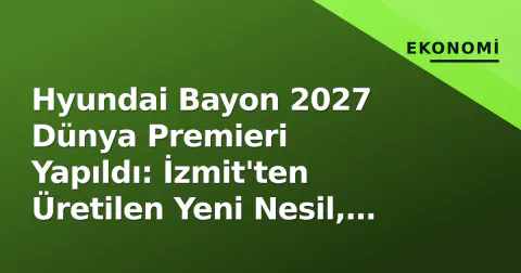Hyundai Bayon 2027 Dünya Premieri Yapıldı: İzmit'ten Üretilen Yeni Nesil, Tam Hibritle Pazarı Hedefliyor