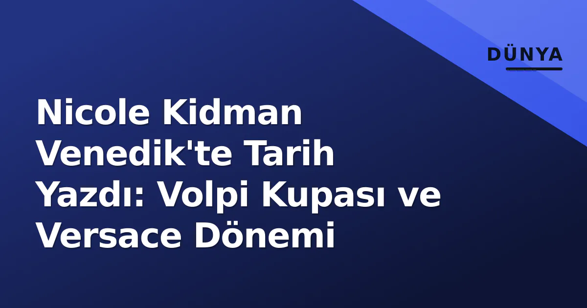 Nicole Kidman Venedik'te Tarih Yazdı: Volpi Kupası ve Versace Dönemi Nicole Kidman Venedik'te Tarih Yazdı: Volpi Kupası ve Versace Dönemi