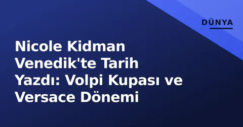 Nicole Kidman Venedik'te Tarih Yazdı: Volpi Kupası ve Versace Dönemi