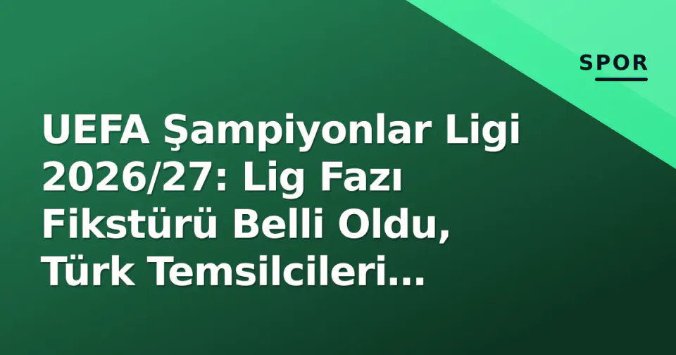 UEFA Şampiyonlar Ligi 2026/27: Lig Fazı Fikstürü Belli Oldu, Türk Temsilcileri Rakiplerini Tanıdı görseli