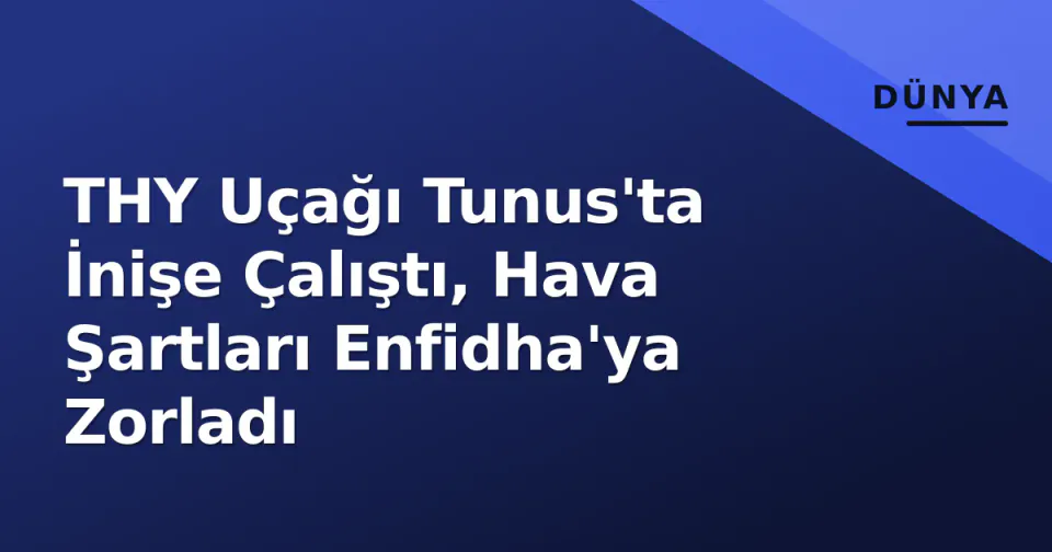 THY Uçağı Tunus'ta İnişe Çalıştı, Hava Şartları Enfidha'ya Zorladı görseli