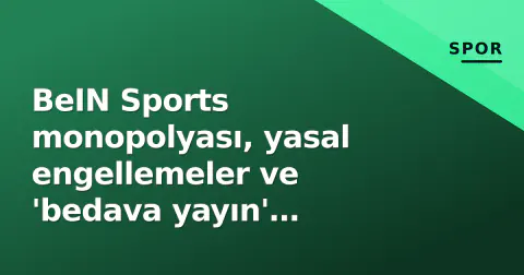 BeIN Sports monopolyası, yasal engellemeler ve 'bedava yayın' arayışı: 2026-27 sezonunda kedi-fare oyunu nereye gidiyor?