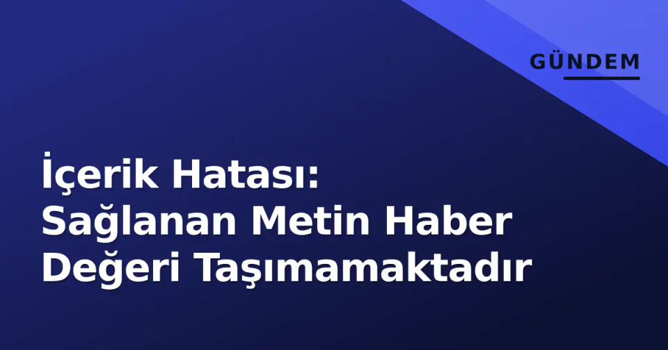 İçerik Hatası: Sağlanan Metin Haber Değeri Taşımamaktadır görseli