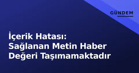 İçerik Hatası: Sağlanan Metin Haber Değeri Taşımamaktadır