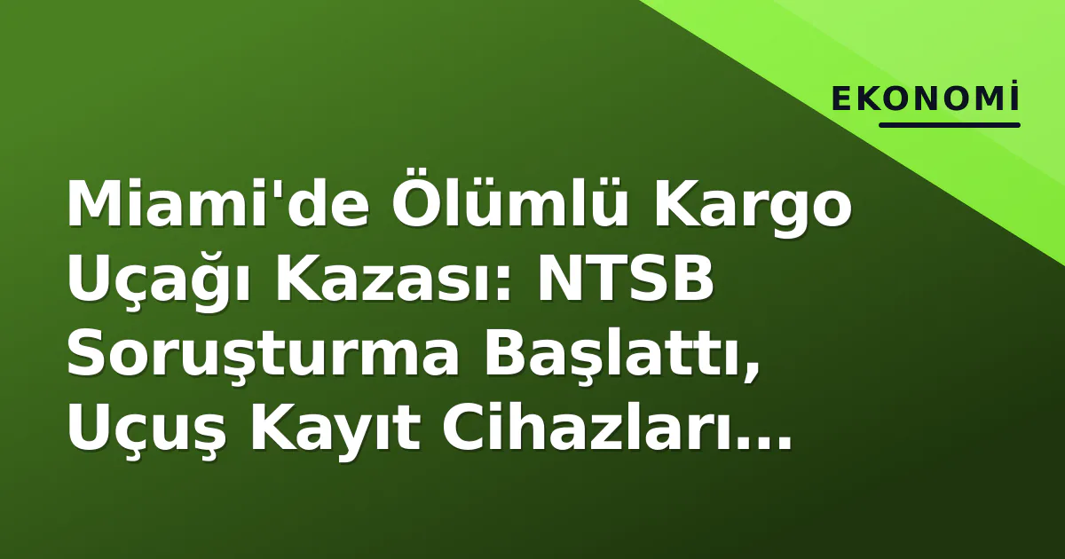 Miami'de Ölümlü Kargo Uçağı Kazası: NTSB Soruşturma Başlattı, Uçuş Kayıt Cihazları Aranıyor Miami'de Ölümlü Kargo Uçağı Kazası: NTSB Soruşturma Başlattı, Uçuş Kayıt Cihazları Aranıyor