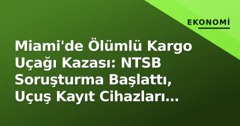 Miami'de Ölümlü Kargo Uçağı Kazası: NTSB Soruşturma Başlattı, Uçuş Kayıt Cihazları Aranıyor