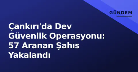 Çankırı'da Dev Güvenlik Operasyonu: 57 Aranan Şahıs Yakalandı