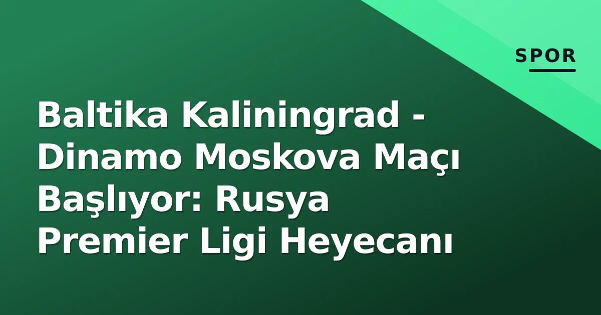 Baltika Kaliningrad - Dinamo Moskova Maçı Başlıyor: Rusya Premier Ligi Heyecanı Baltika Kaliningrad - Dinamo Moskova Maçı Başlıyor: Rusya Premier Ligi Heyecanı