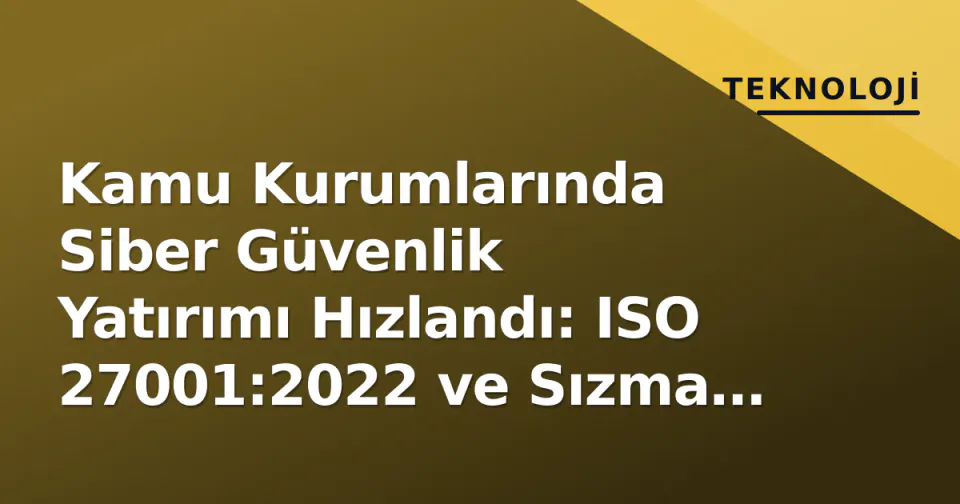 Kamu Kurumlarında Siber Güvenlik Yatırımı Hızlandı: ISO 27001:2022 ve Sızma Testi İhaleleri Gündemde görseli