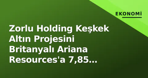 Zorlu Holding Keşkek Altın Projesini Britanyalı Ariana Resources'a 7,85 Milyon Dolar'a Devretti