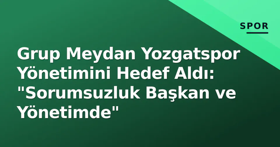 Grup Meydan Yozgatspor Yönetimini Hedef Aldı: "Sorumsuzluk Başkan ve Yönetimde" görseli