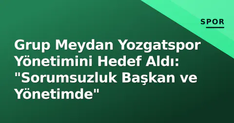 Grup Meydan Yozgatspor Yönetimini Hedef Aldı: "Sorumsuzluk Başkan ve Yönetimde"