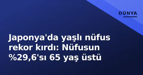 Japonya'da yaşlı nüfus rekor kırdı: Nüfusun %29,6'sı 65 yaş üstü