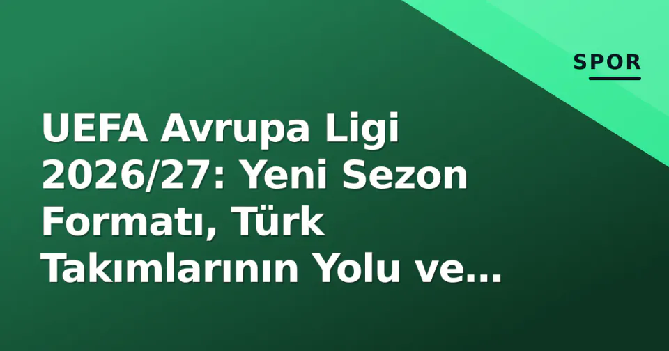 UEFA Avrupa Ligi 2026/27: Yeni Sezon Formatı, Türk Takımlarının Yolu ve Frankfurt Finali Hedefi görseli