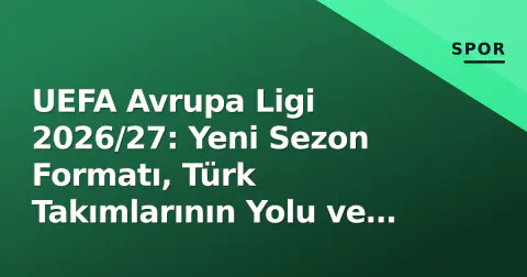 UEFA Avrupa Ligi 2026/27: Yeni Sezon Formatı, Türk Takımlarının Yolu ve Frankfurt Finali Hedefi