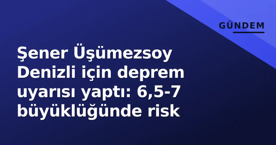 Şener Üşümezsoy Denizli için deprem uyarısı yaptı: 6,5-7 büyüklüğünde risk görseli