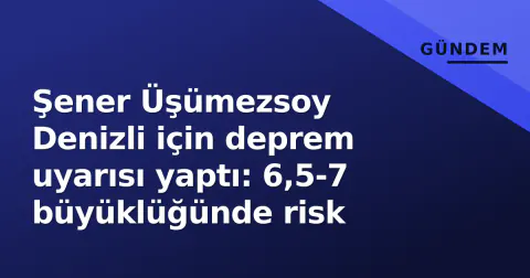 Şener Üşümezsoy Denizli için deprem uyarısı yaptı: 6,5-7 büyüklüğünde risk