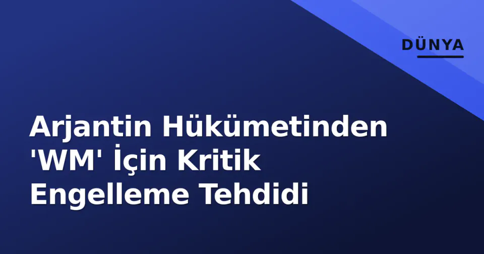 Arjantin Hükümetinden 'WM' İçin Kritik Engelleme Tehdidi görseli