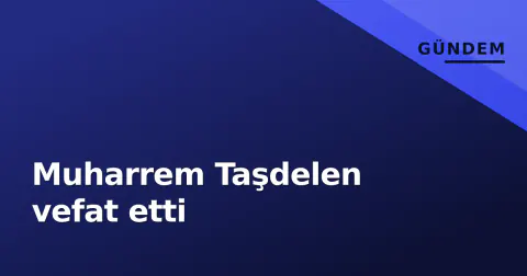Muharrem Taşdelen vefat etti