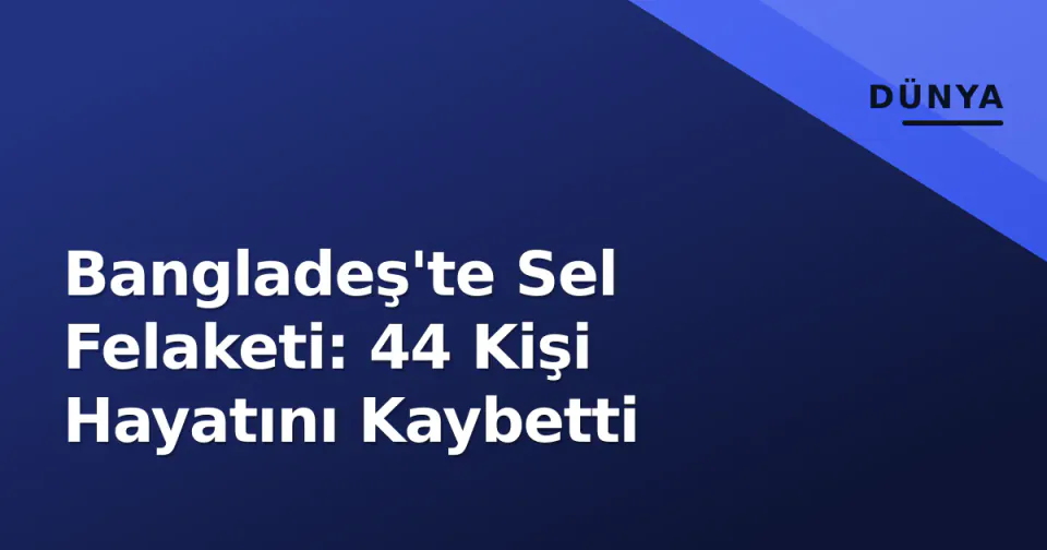 Bangladeş'te Sel Felaketi: 44 Kişi Hayatını Kaybetti görseli