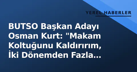 BUTSO Başkan Adayı Osman Kurt: "Makam Koltuğunu Kaldırırım, İki Dönemden Fazla Başkanlık Yapmam"