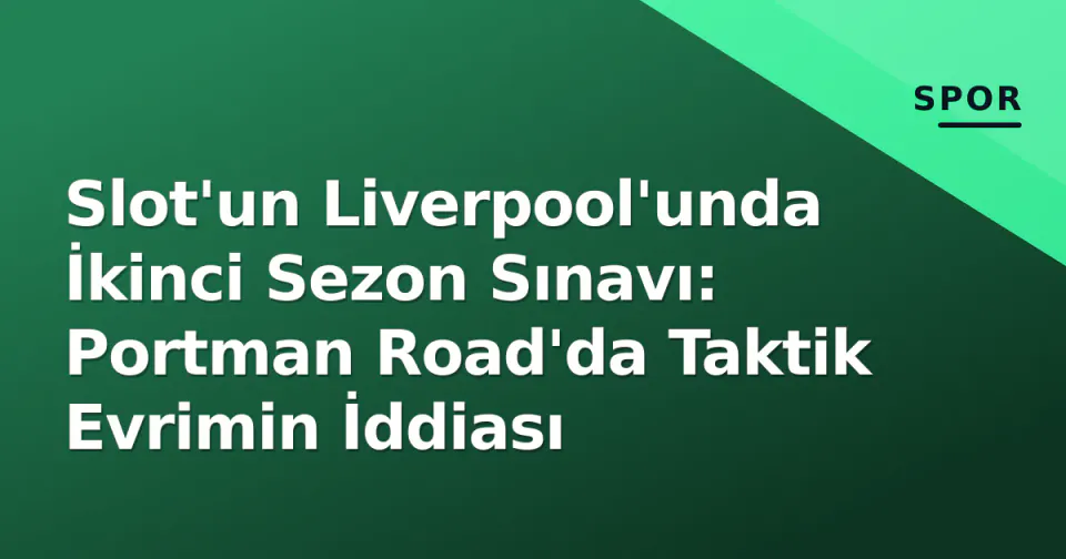 Slot'un Liverpool'unda İkinci Sezon Sınavı: Portman Road'da Taktik Evrimin İddiası görseli