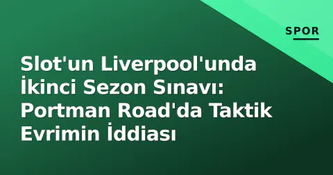 Slot'un Liverpool'unda İkinci Sezon Sınavı: Portman Road'da Taktik Evrimin İddiası