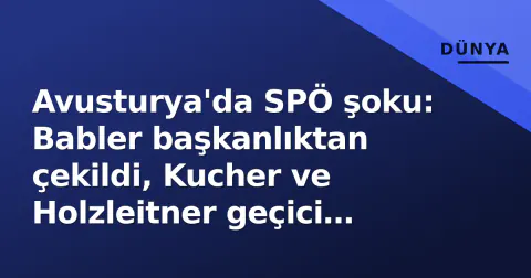 Avusturya'da SPÖ şoku: Babler başkanlıktan çekildi, Kucher ve Holzleitner geçici yönetimde