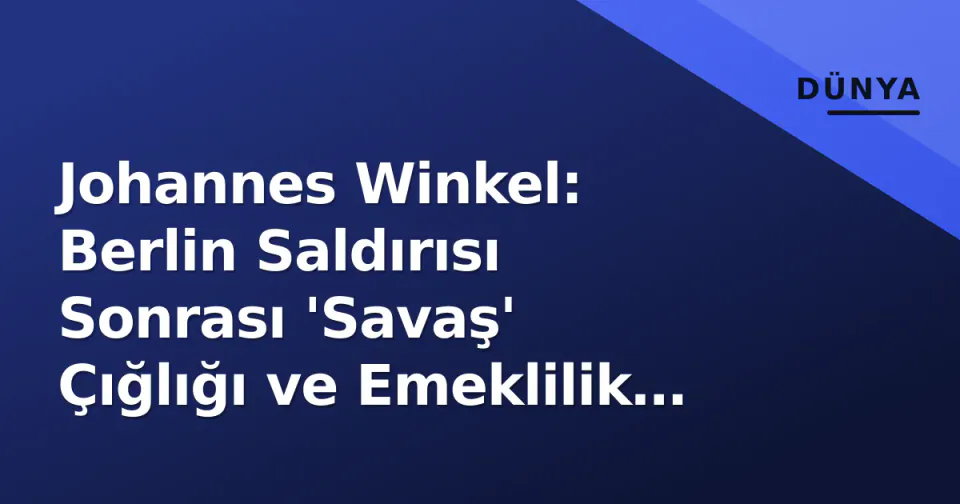 Johannes Winkel: Berlin Saldırısı Sonrası 'Savaş' Çığlığı ve Emeklilik Yaşı 70 Tartışması görseli