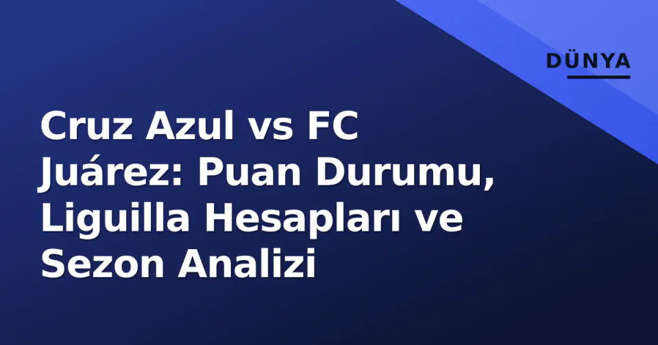 Cruz Azul vs FC Juárez: Puan Durumu, Liguilla Hesapları ve Sezon Analizi görseli