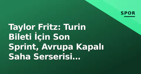 Taylor Fritz: Turin Bileti İçin Son Sprint, Avrupa Kapalı Saha Serserisi Başlıyor