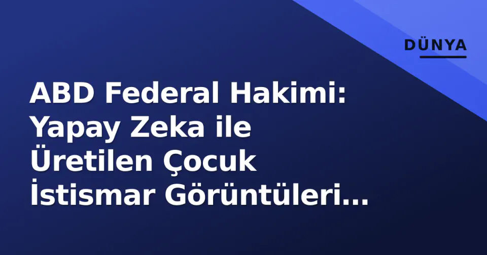 ABD Federal Hakimi: Yapay Zeka ile Üretilen Çocuk İstismar Görüntüleri İlk Değişiklik Kapsamında Korunuyor görseli